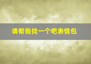 请帮我找一个吧表情包