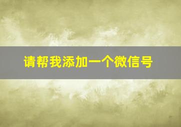 请帮我添加一个微信号