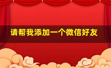 请帮我添加一个微信好友