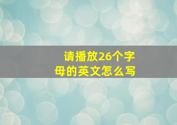 请播放26个字母的英文怎么写