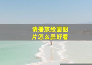 请播放绘画图片怎么弄好看