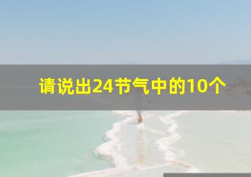 请说出24节气中的10个