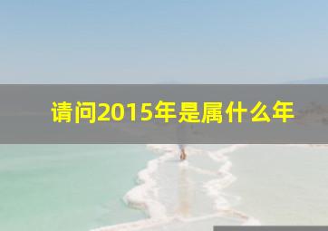 请问2015年是属什么年