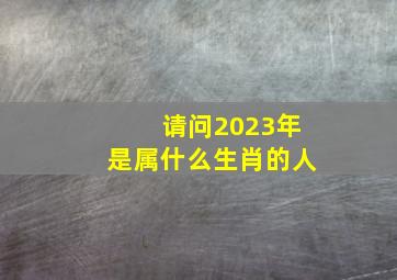 请问2023年是属什么生肖的人