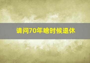 请问70年啥时候退休