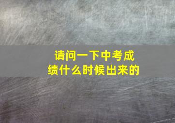 请问一下中考成绩什么时候出来的