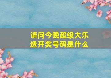 请问今晚超级大乐透开奖号码是什么