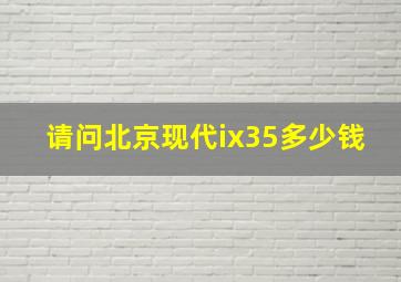 请问北京现代ix35多少钱