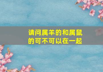 请问属羊的和属鼠的可不可以在一起