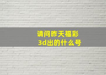 请问昨天福彩3d出的什么号