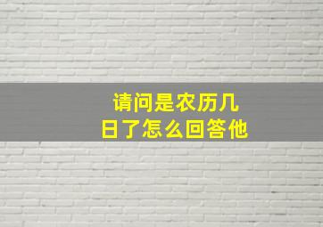 请问是农历几日了怎么回答他