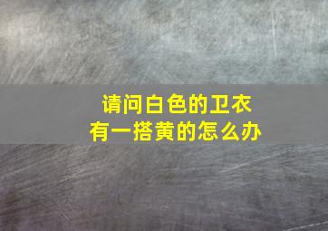 请问白色的卫衣有一搭黄的怎么办