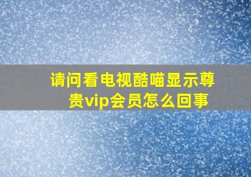 请问看电视酷喵显示尊贵vip会员怎么回事