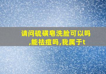 请问硫磺皂洗脸可以吗,能祛痘吗,我属于t