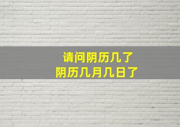 请问阴历几了阴历几月几日了