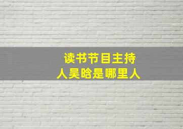 读书节目主持人吴晗是哪里人