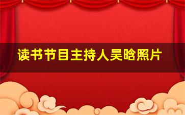 读书节目主持人吴晗照片