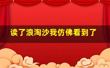 读了浪淘沙我仿佛看到了