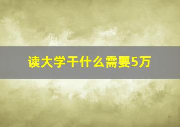 读大学干什么需要5万