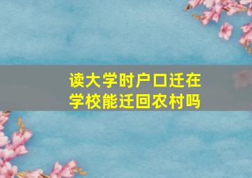 读大学时户口迁在学校能迁回农村吗