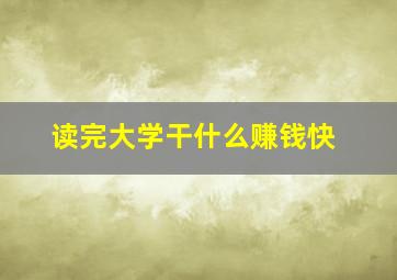 读完大学干什么赚钱快