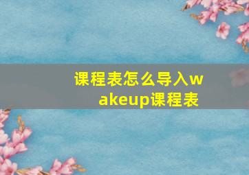 课程表怎么导入wakeup课程表