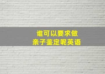 谁可以要求做亲子鉴定呢英语