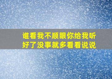 谁看我不顺眼你给我听好了没事就多看看说说