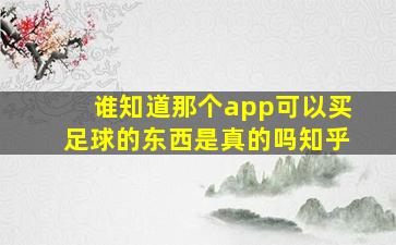 谁知道那个app可以买足球的东西是真的吗知乎