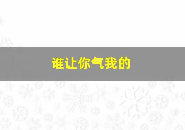 谁让你气我的