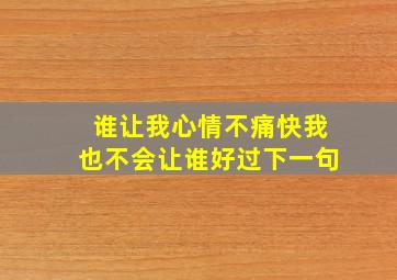 谁让我心情不痛快我也不会让谁好过下一句