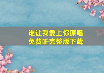 谁让我爱上你原唱免费听完整版下载