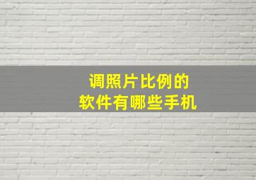 调照片比例的软件有哪些手机