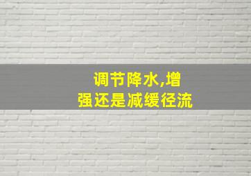 调节降水,增强还是减缓径流