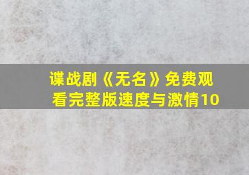 谍战剧《无名》免费观看完整版速度与激情10