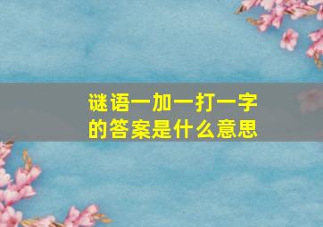 谜语一加一打一字的答案是什么意思