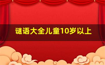 谜语大全儿童10岁以上