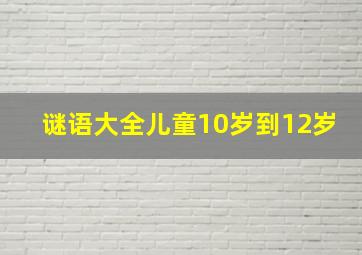 谜语大全儿童10岁到12岁