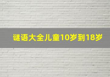 谜语大全儿童10岁到18岁