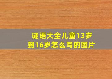 谜语大全儿童13岁到16岁怎么写的图片