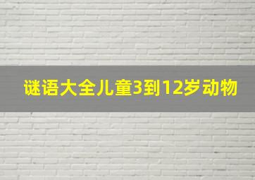 谜语大全儿童3到12岁动物