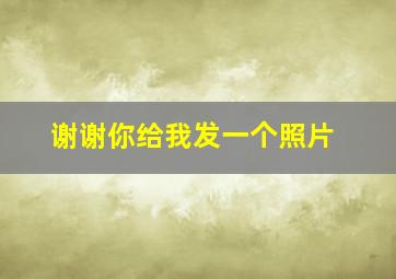 谢谢你给我发一个照片