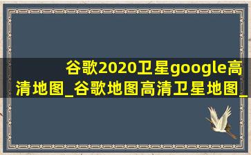 谷歌2020卫星google高清地图_谷歌地图高清卫星地图_