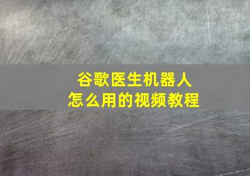 谷歌医生机器人怎么用的视频教程