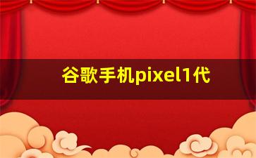 谷歌手机pixel1代