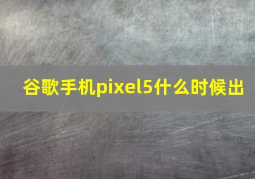 谷歌手机pixel5什么时候出