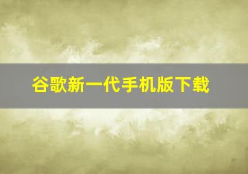 谷歌新一代手机版下载