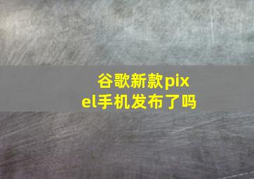 谷歌新款pixel手机发布了吗