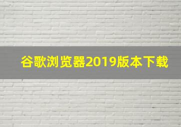 谷歌浏览器2019版本下载