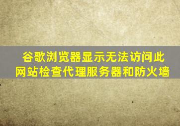 谷歌浏览器显示无法访问此网站检查代理服务器和防火墙